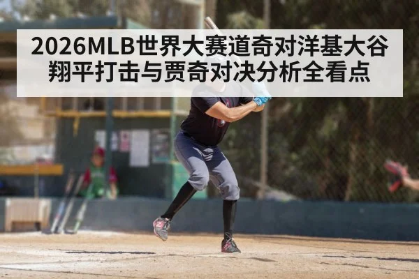 2026MLB世界大赛道奇对洋基大谷翔平打击与贾奇对决分析全看点